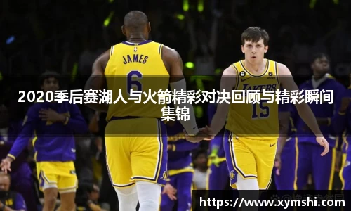 2020季后赛湖人与火箭精彩对决回顾与精彩瞬间集锦