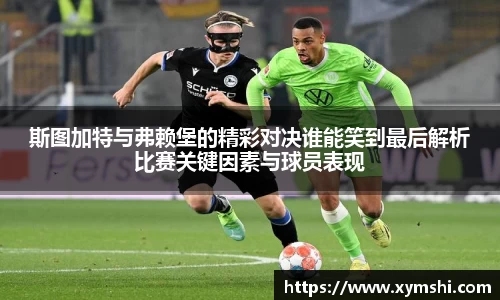 斯图加特与弗赖堡的精彩对决谁能笑到最后解析比赛关键因素与球员表现